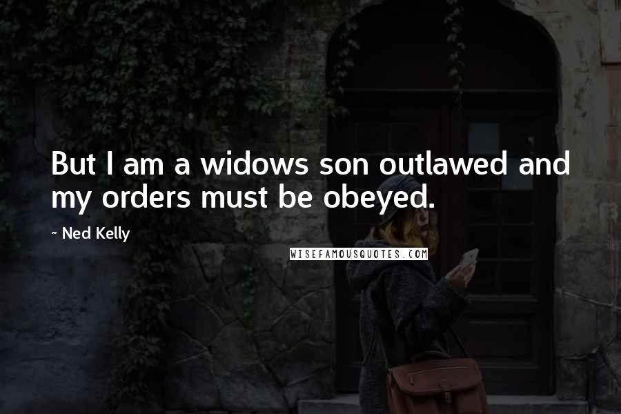 Ned Kelly Quotes: But I am a widows son outlawed and my orders must be obeyed.