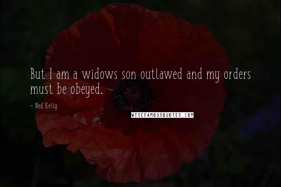 Ned Kelly Quotes: But I am a widows son outlawed and my orders must be obeyed.