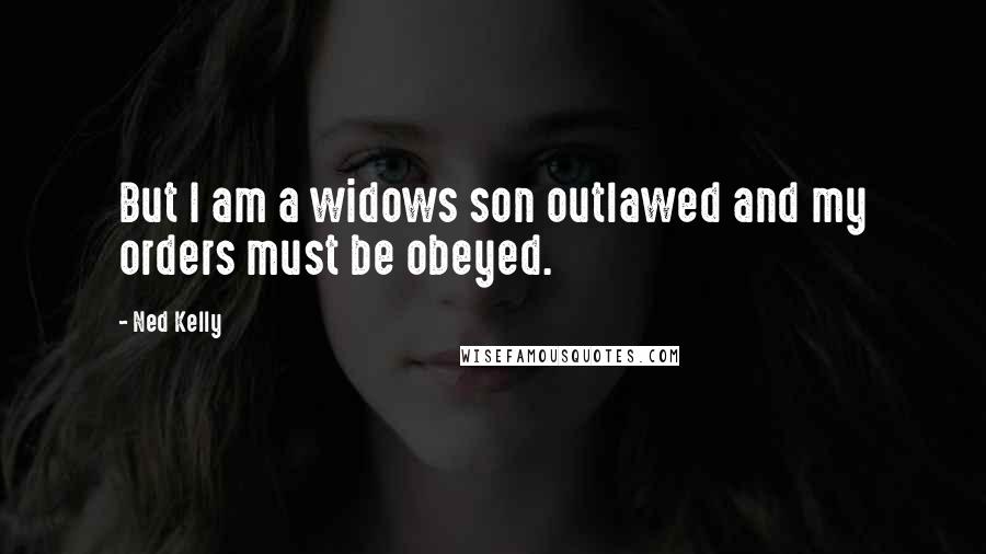 Ned Kelly Quotes: But I am a widows son outlawed and my orders must be obeyed.