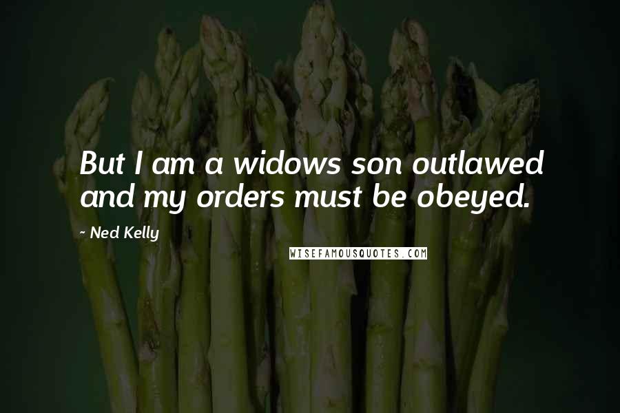Ned Kelly Quotes: But I am a widows son outlawed and my orders must be obeyed.