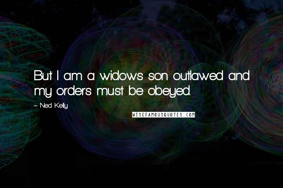 Ned Kelly Quotes: But I am a widows son outlawed and my orders must be obeyed.