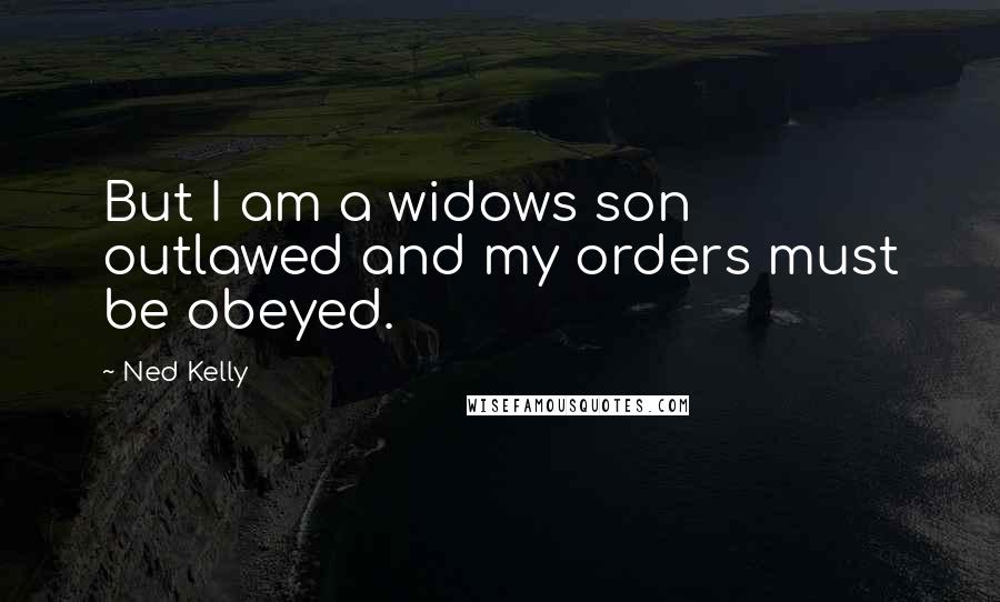 Ned Kelly Quotes: But I am a widows son outlawed and my orders must be obeyed.