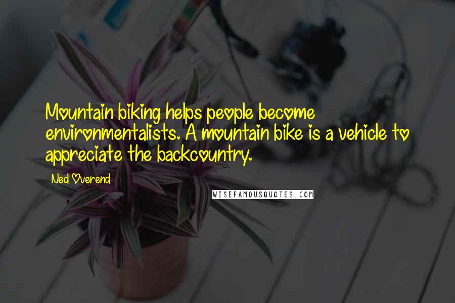 Ned Overend Quotes: Mountain biking helps people become environmentalists. A mountain bike is a vehicle to appreciate the backcountry.