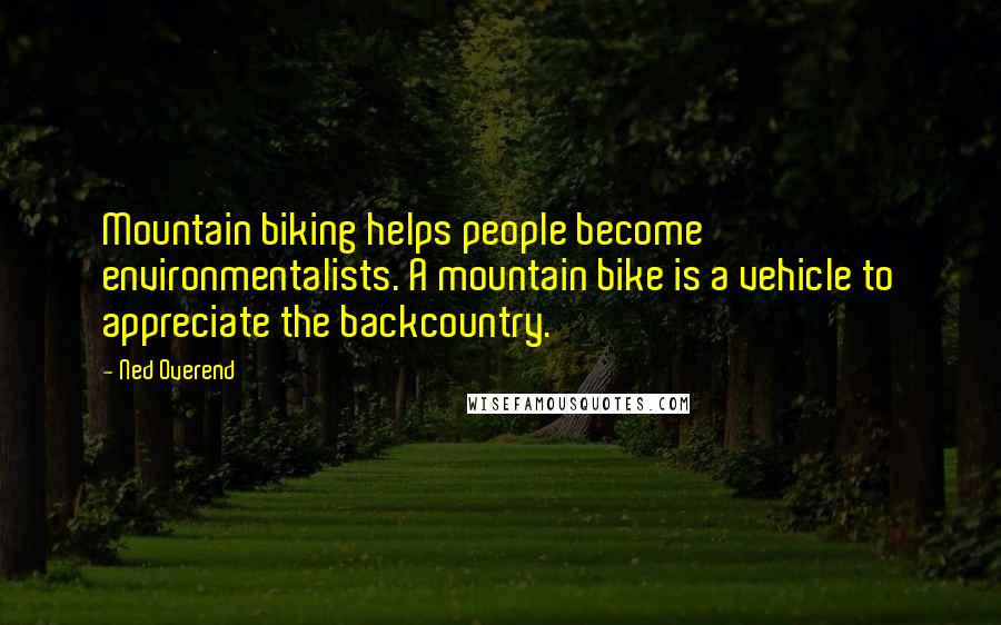 Ned Overend Quotes: Mountain biking helps people become environmentalists. A mountain bike is a vehicle to appreciate the backcountry.