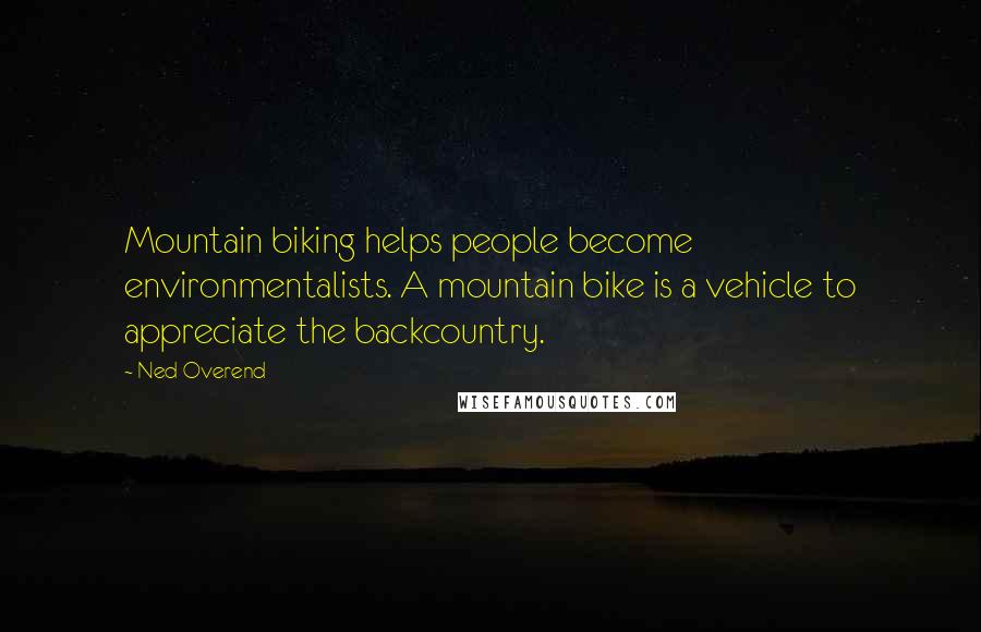 Ned Overend Quotes: Mountain biking helps people become environmentalists. A mountain bike is a vehicle to appreciate the backcountry.