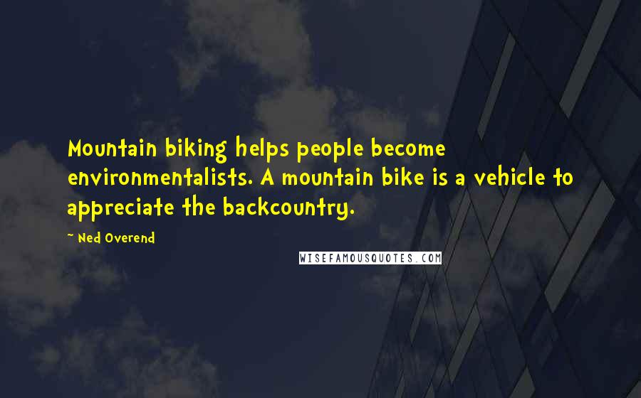 Ned Overend Quotes: Mountain biking helps people become environmentalists. A mountain bike is a vehicle to appreciate the backcountry.