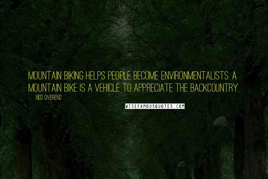 Ned Overend Quotes: Mountain biking helps people become environmentalists. A mountain bike is a vehicle to appreciate the backcountry.