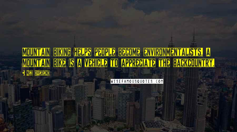 Ned Overend Quotes: Mountain biking helps people become environmentalists. A mountain bike is a vehicle to appreciate the backcountry.