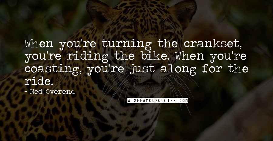 Ned Overend Quotes: When you're turning the crankset, you're riding the bike. When you're coasting, you're just along for the ride.