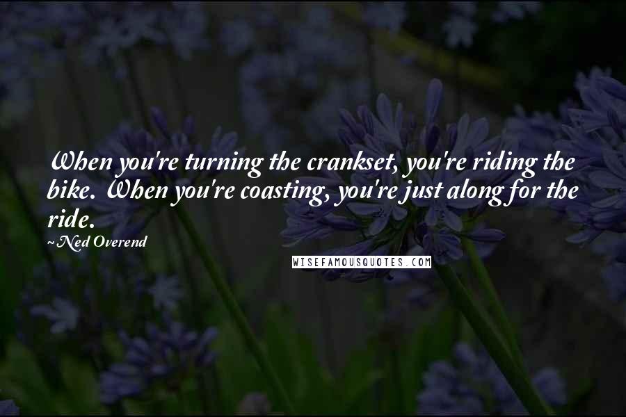 Ned Overend Quotes: When you're turning the crankset, you're riding the bike. When you're coasting, you're just along for the ride.