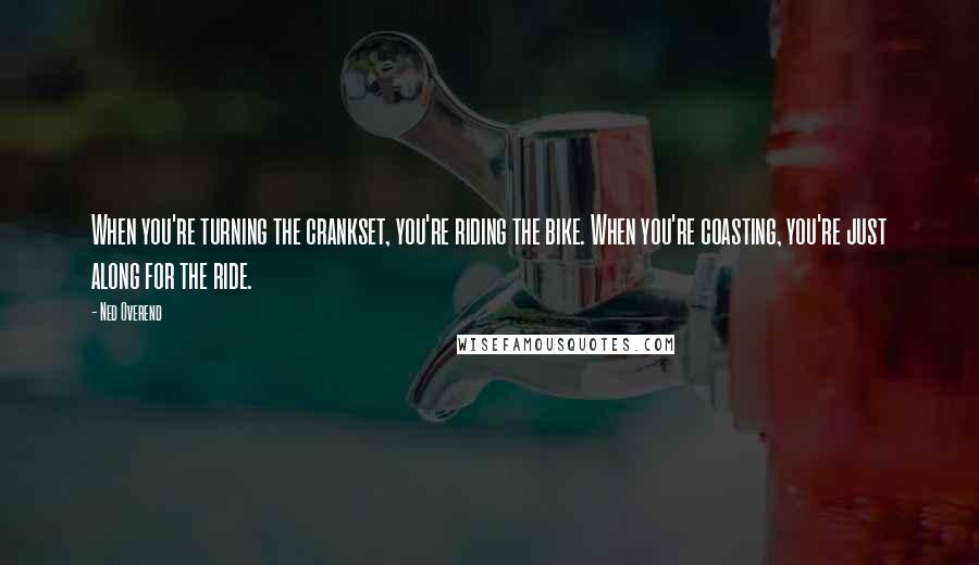 Ned Overend Quotes: When you're turning the crankset, you're riding the bike. When you're coasting, you're just along for the ride.