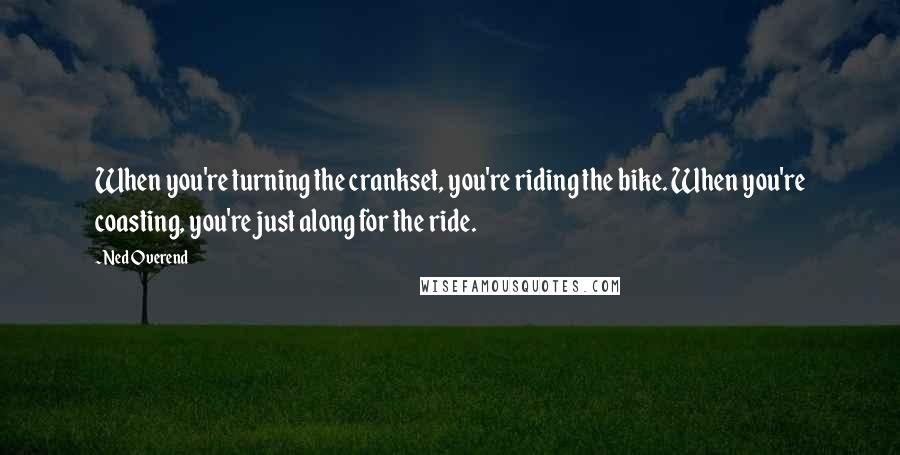 Ned Overend Quotes: When you're turning the crankset, you're riding the bike. When you're coasting, you're just along for the ride.