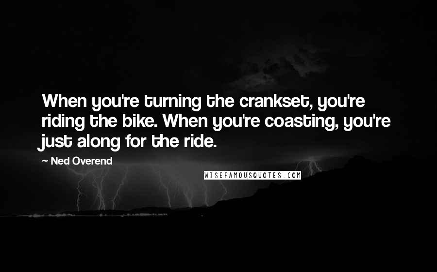 Ned Overend Quotes: When you're turning the crankset, you're riding the bike. When you're coasting, you're just along for the ride.