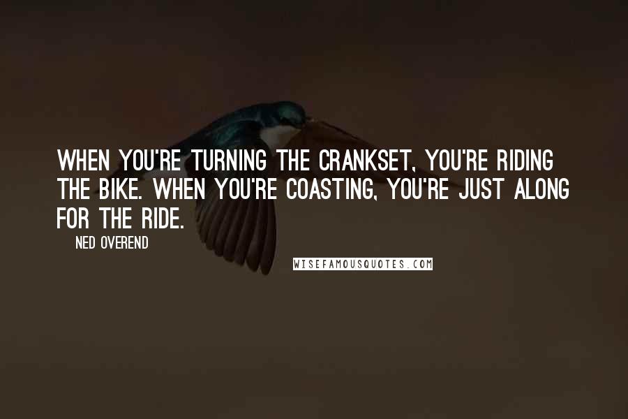 Ned Overend Quotes: When you're turning the crankset, you're riding the bike. When you're coasting, you're just along for the ride.