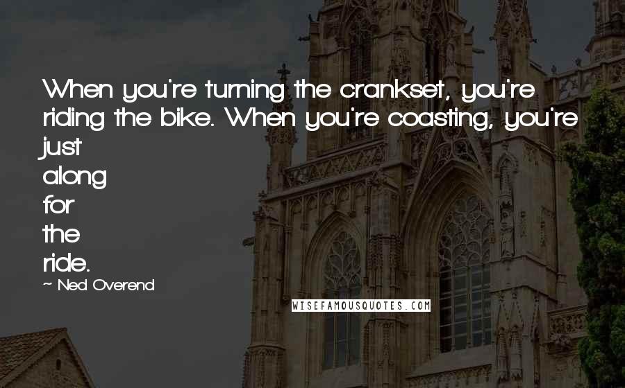 Ned Overend Quotes: When you're turning the crankset, you're riding the bike. When you're coasting, you're just along for the ride.