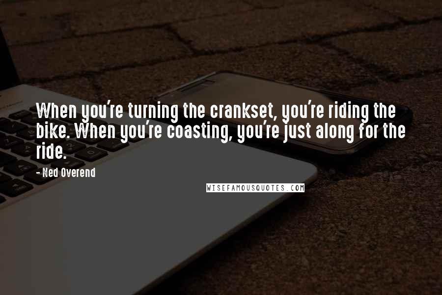 Ned Overend Quotes: When you're turning the crankset, you're riding the bike. When you're coasting, you're just along for the ride.