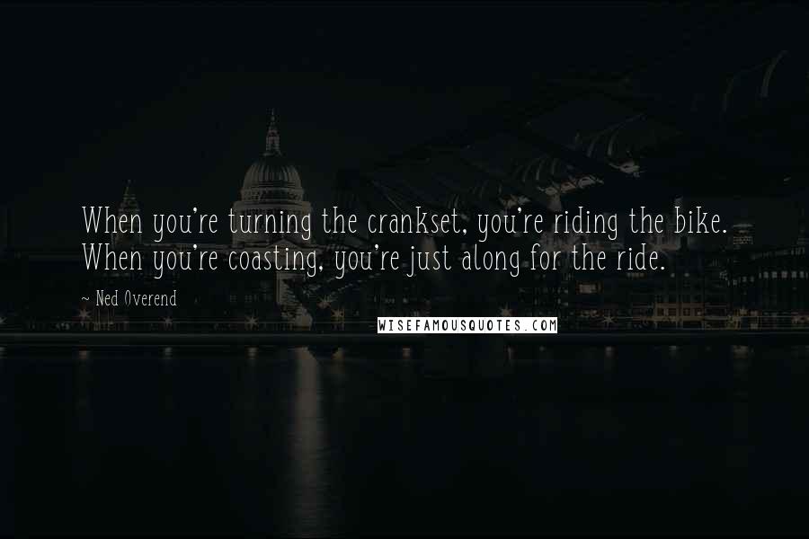 Ned Overend Quotes: When you're turning the crankset, you're riding the bike. When you're coasting, you're just along for the ride.