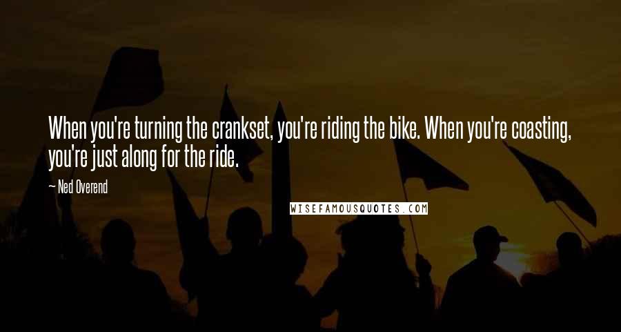 Ned Overend Quotes: When you're turning the crankset, you're riding the bike. When you're coasting, you're just along for the ride.