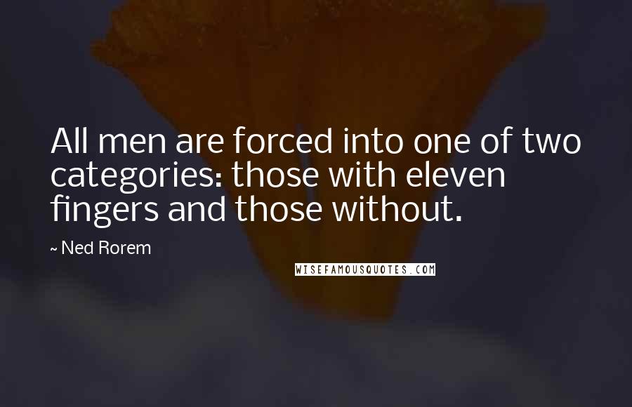 Ned Rorem Quotes: All men are forced into one of two categories: those with eleven fingers and those without.