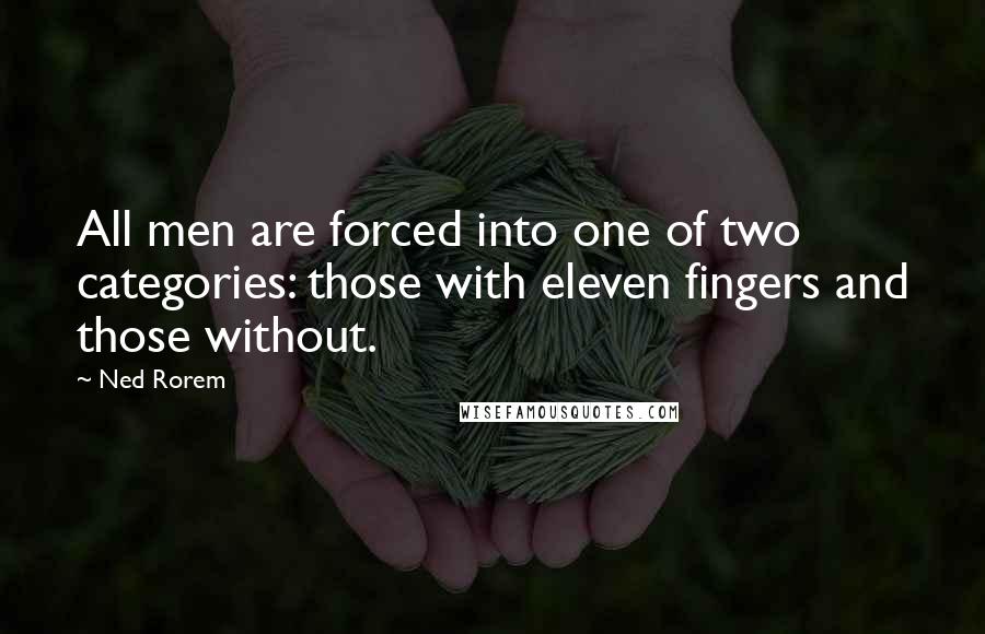 Ned Rorem Quotes: All men are forced into one of two categories: those with eleven fingers and those without.