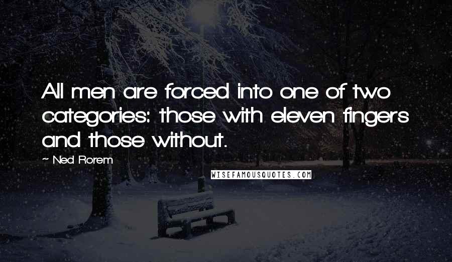 Ned Rorem Quotes: All men are forced into one of two categories: those with eleven fingers and those without.