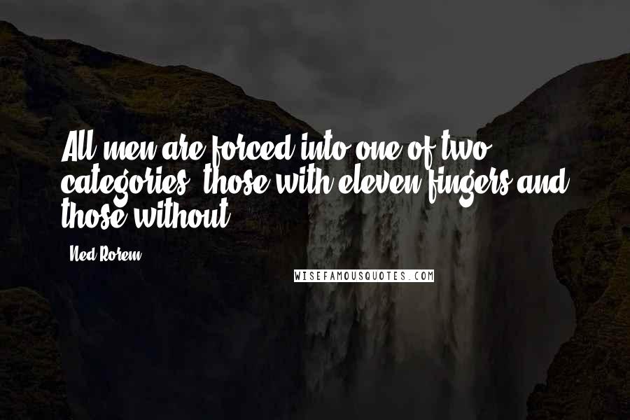 Ned Rorem Quotes: All men are forced into one of two categories: those with eleven fingers and those without.