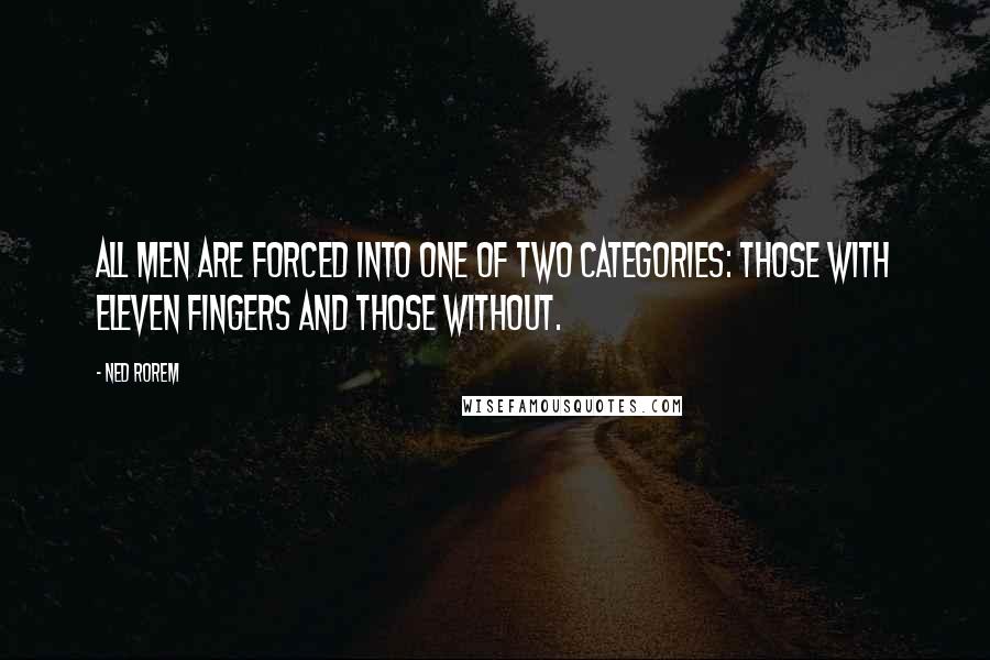 Ned Rorem Quotes: All men are forced into one of two categories: those with eleven fingers and those without.