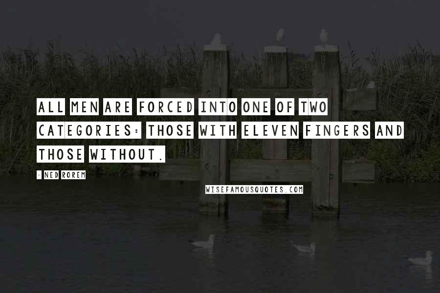 Ned Rorem Quotes: All men are forced into one of two categories: those with eleven fingers and those without.