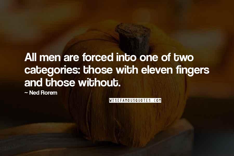 Ned Rorem Quotes: All men are forced into one of two categories: those with eleven fingers and those without.