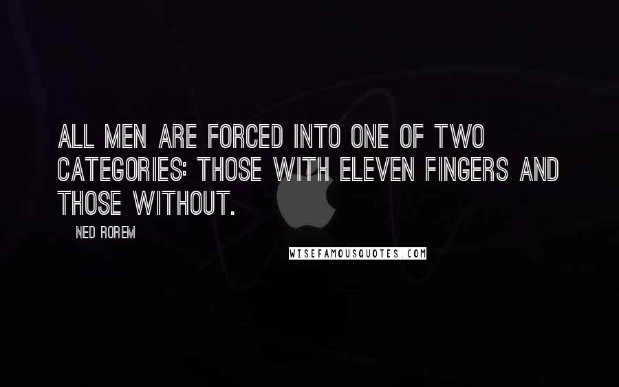 Ned Rorem Quotes: All men are forced into one of two categories: those with eleven fingers and those without.