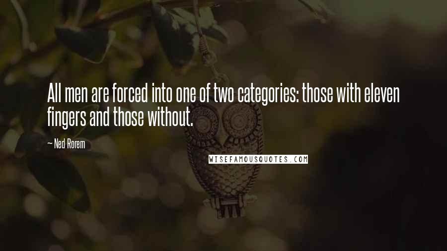 Ned Rorem Quotes: All men are forced into one of two categories: those with eleven fingers and those without.