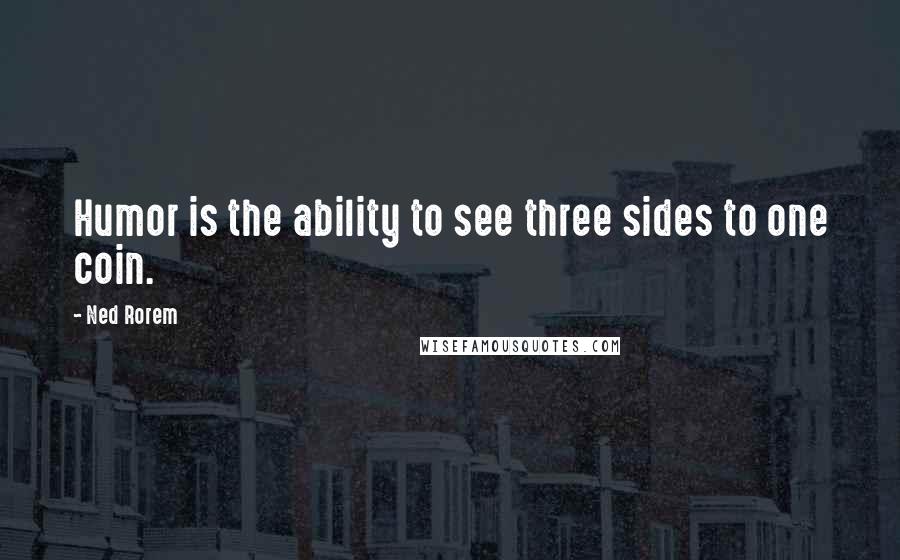 Ned Rorem Quotes: Humor is the ability to see three sides to one coin.