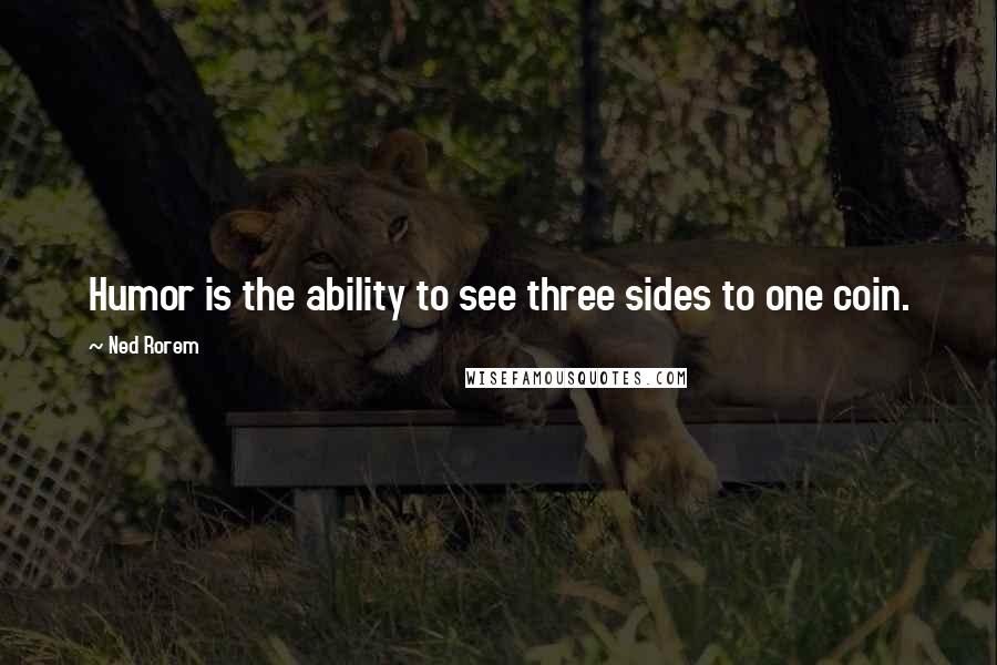 Ned Rorem Quotes: Humor is the ability to see three sides to one coin.