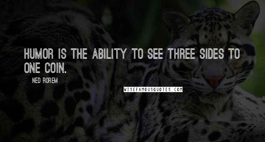 Ned Rorem Quotes: Humor is the ability to see three sides to one coin.