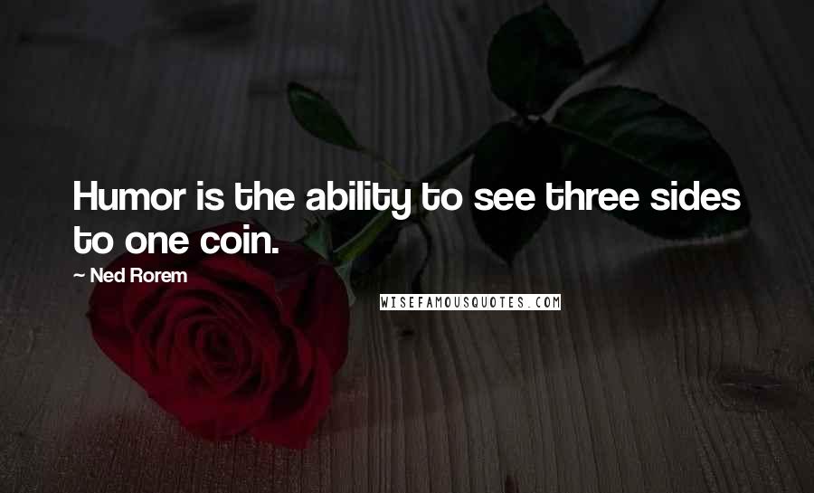 Ned Rorem Quotes: Humor is the ability to see three sides to one coin.