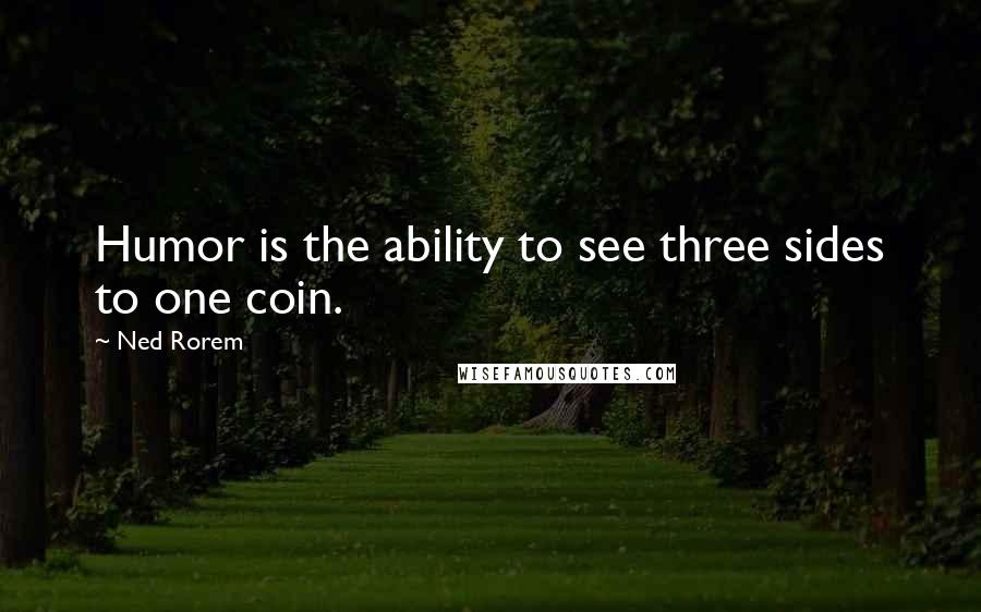 Ned Rorem Quotes: Humor is the ability to see three sides to one coin.