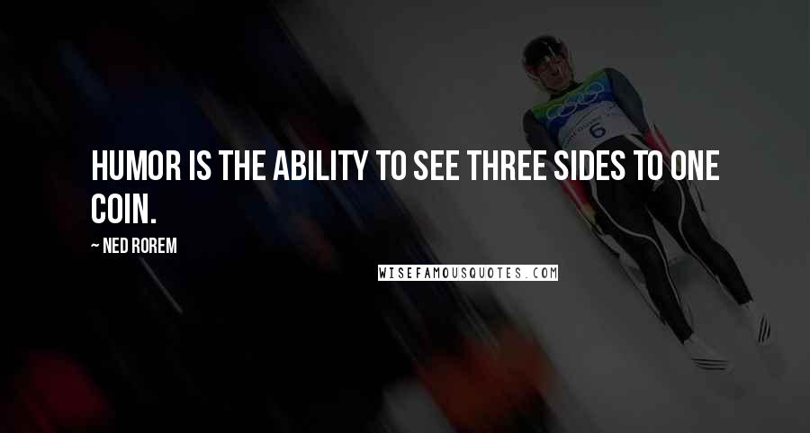 Ned Rorem Quotes: Humor is the ability to see three sides to one coin.