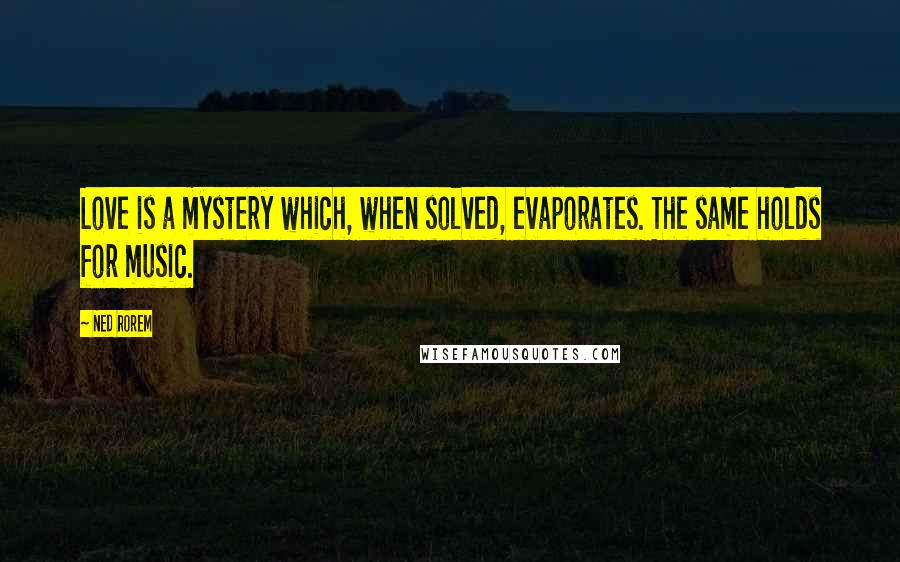 Ned Rorem Quotes: Love is a mystery which, when solved, evaporates. The same holds for music.