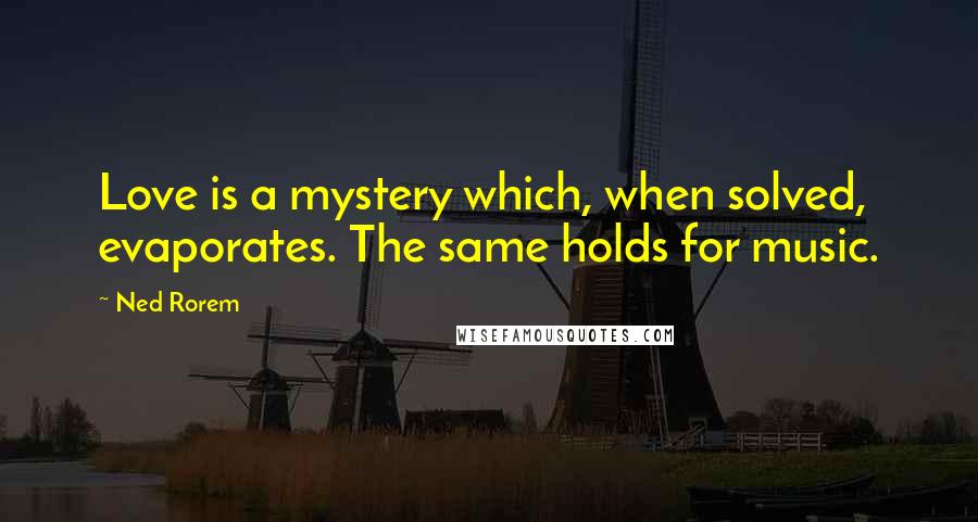 Ned Rorem Quotes: Love is a mystery which, when solved, evaporates. The same holds for music.