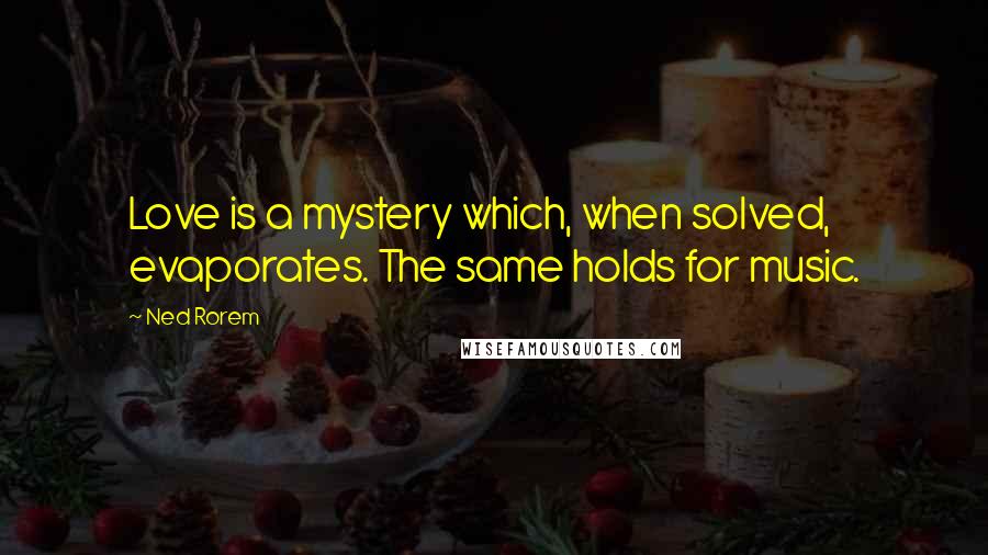 Ned Rorem Quotes: Love is a mystery which, when solved, evaporates. The same holds for music.