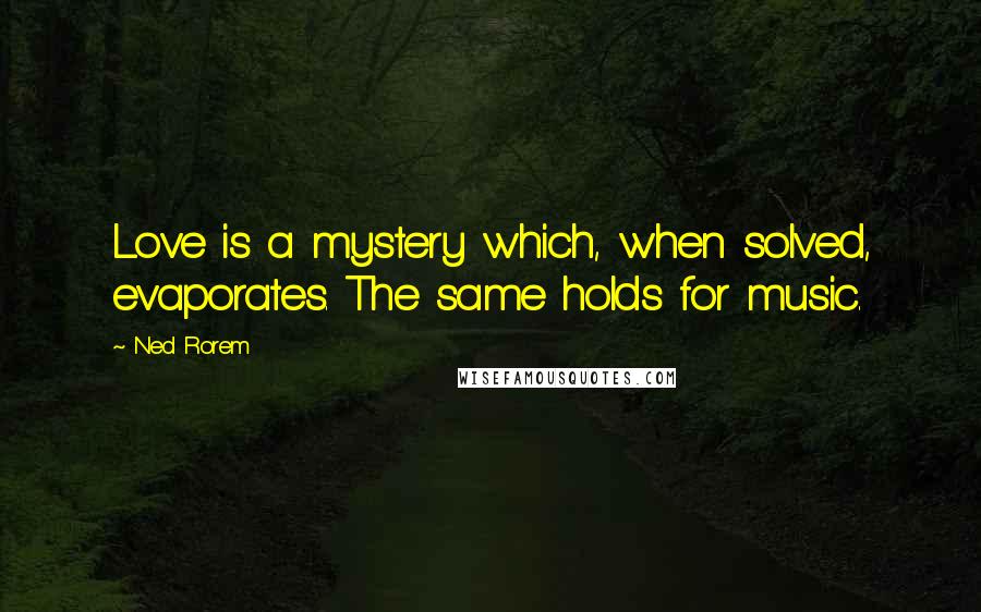 Ned Rorem Quotes: Love is a mystery which, when solved, evaporates. The same holds for music.