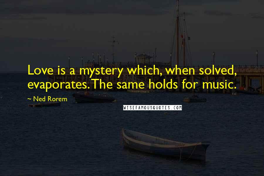 Ned Rorem Quotes: Love is a mystery which, when solved, evaporates. The same holds for music.