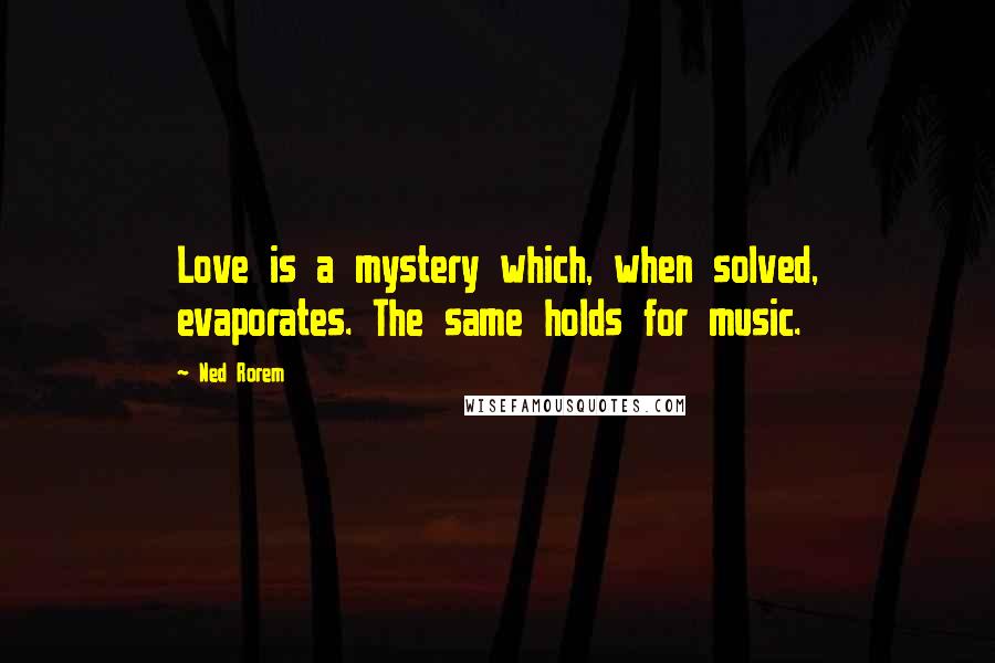Ned Rorem Quotes: Love is a mystery which, when solved, evaporates. The same holds for music.
