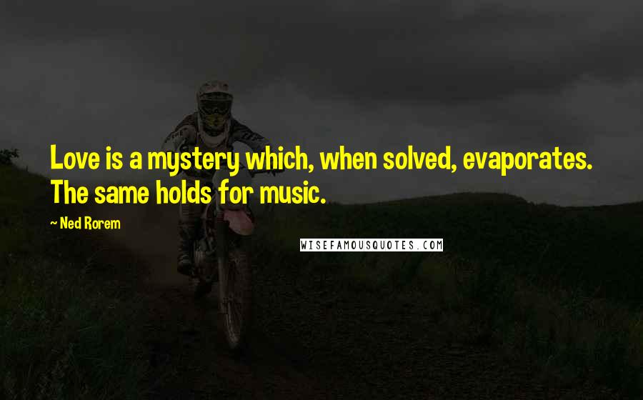 Ned Rorem Quotes: Love is a mystery which, when solved, evaporates. The same holds for music.