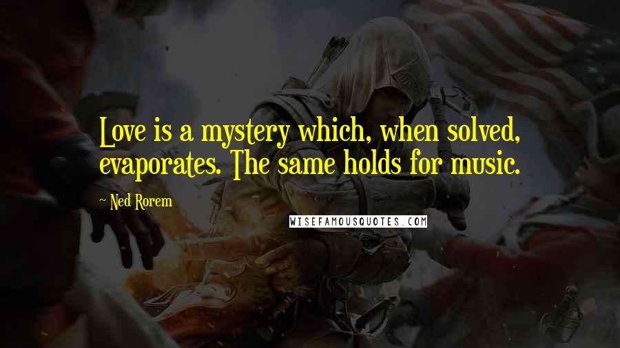 Ned Rorem Quotes: Love is a mystery which, when solved, evaporates. The same holds for music.
