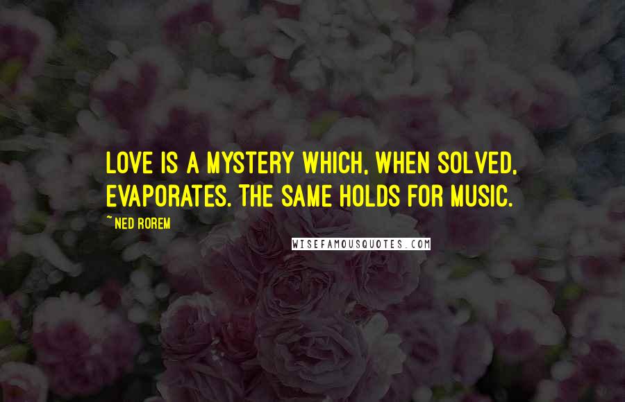 Ned Rorem Quotes: Love is a mystery which, when solved, evaporates. The same holds for music.