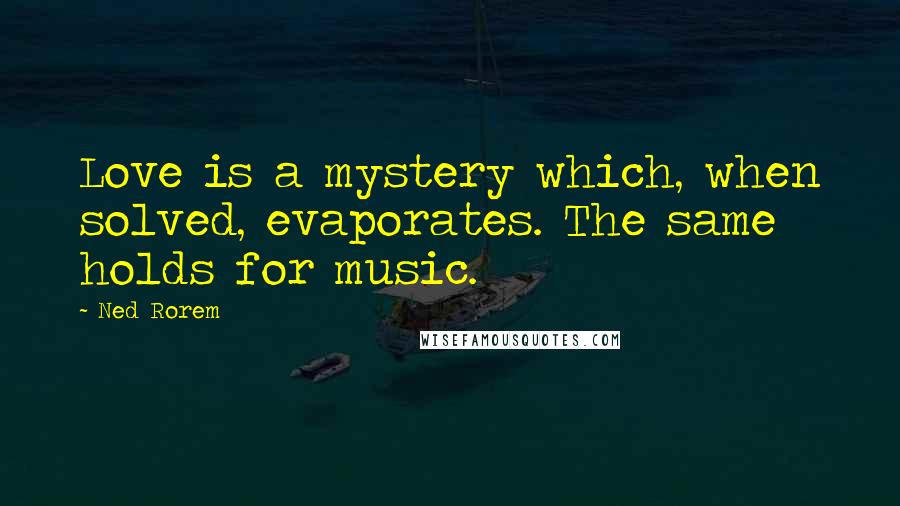 Ned Rorem Quotes: Love is a mystery which, when solved, evaporates. The same holds for music.