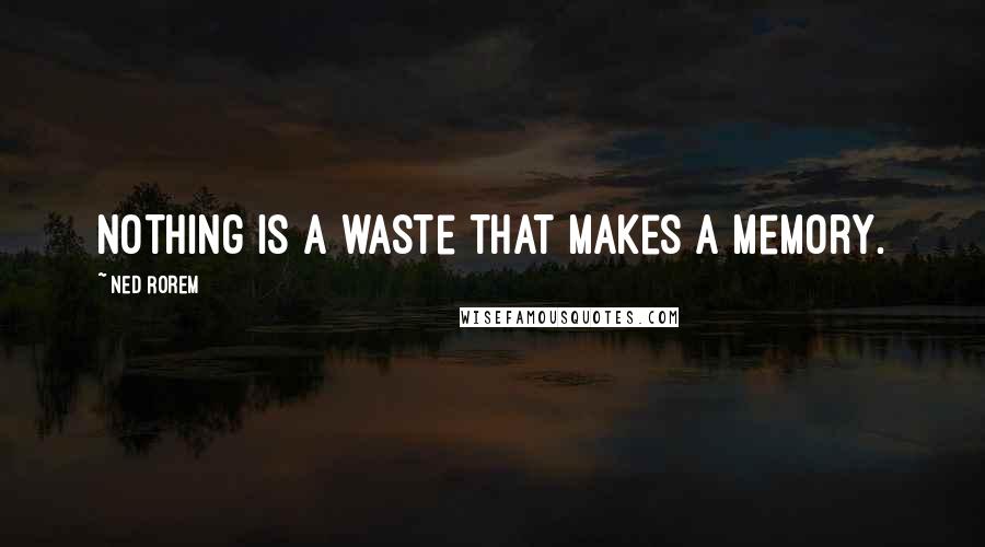 Ned Rorem Quotes: Nothing is a waste that makes a memory.