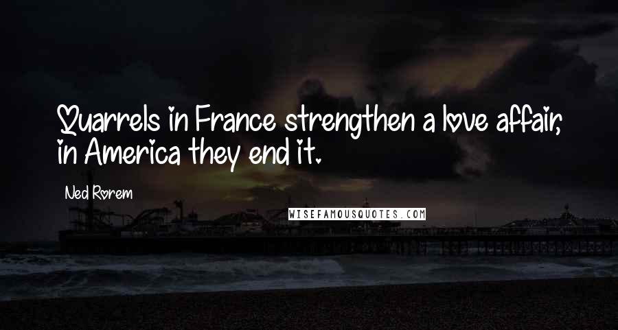 Ned Rorem Quotes: Quarrels in France strengthen a love affair, in America they end it.