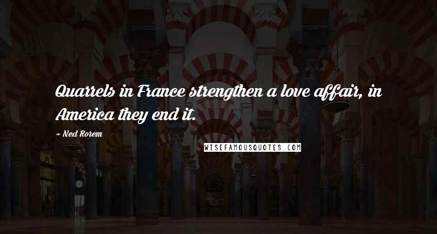 Ned Rorem Quotes: Quarrels in France strengthen a love affair, in America they end it.